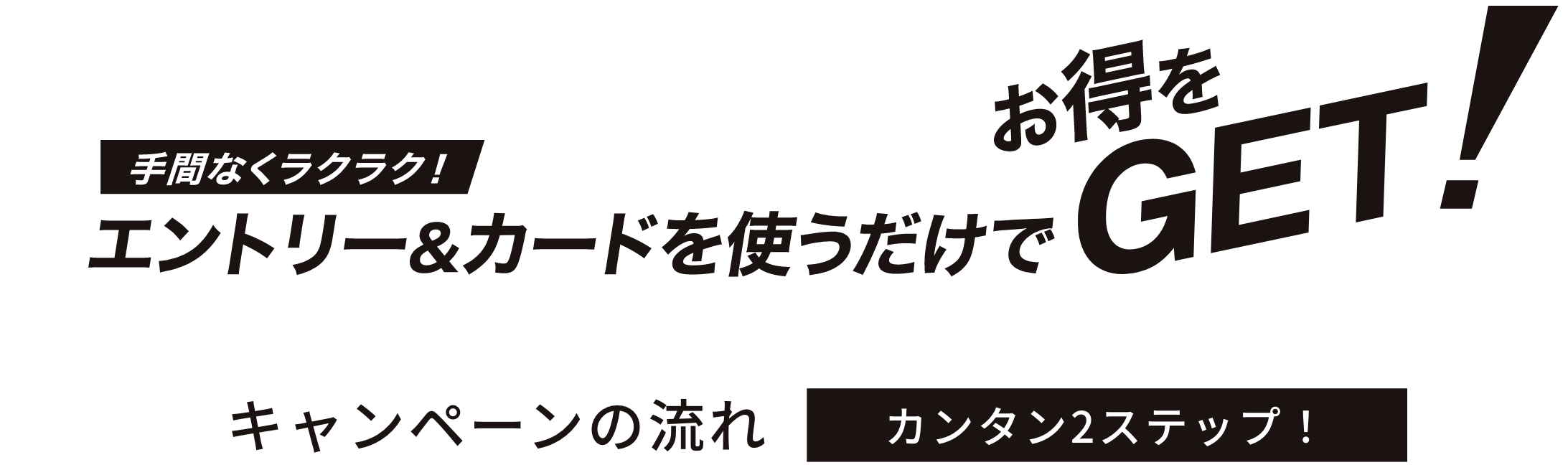 手間なくラクラク！エントリー&カードを使うだけでお得をGET！