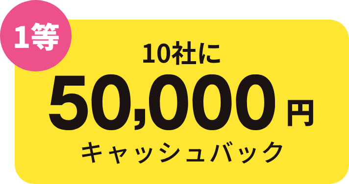 1等 合計10社に50,000円キャッシュバック
