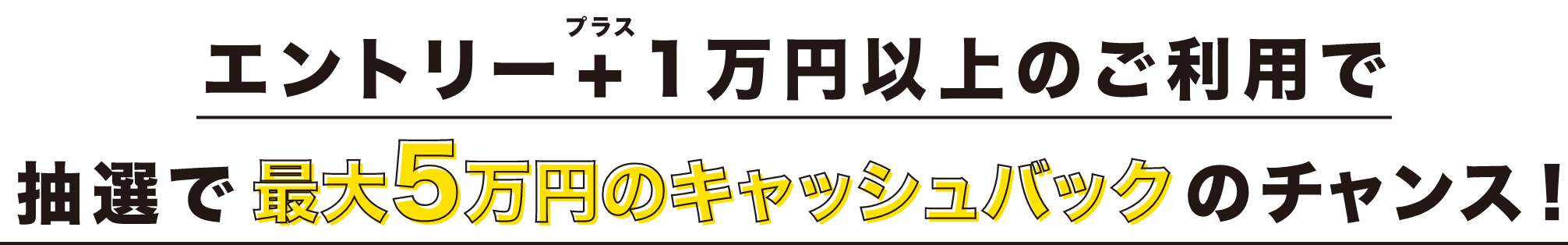 エントリー+1万円以上のご利用で抽選で最大5万円のキャッシュバックのチャンス!