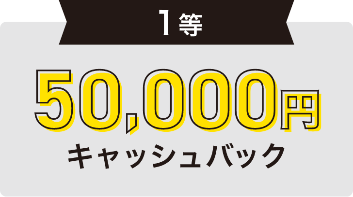1等 50,000円キャッシュバック