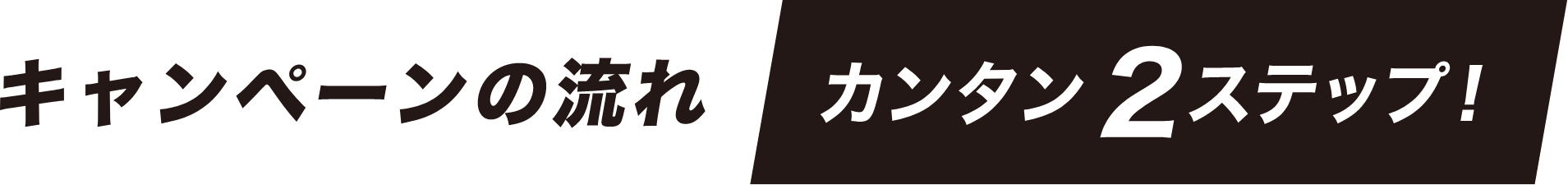 キャンペーンの流れ 簡単2ステップ!
